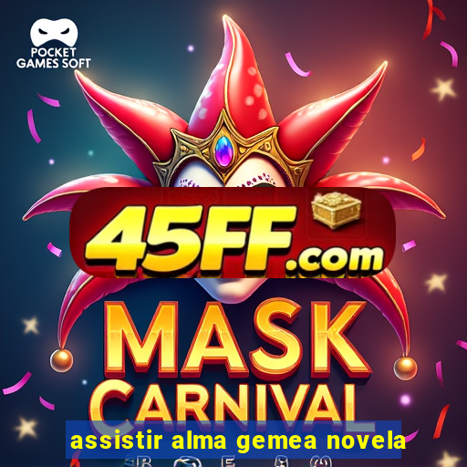 assistir alma gemea novela